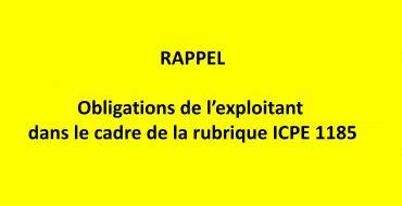 RAPPEL : obligations de l’exploitant dans le cadre de la rubrique ICPE 1185